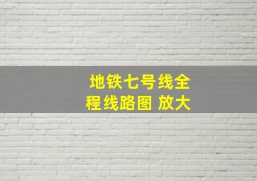 地铁七号线全程线路图 放大